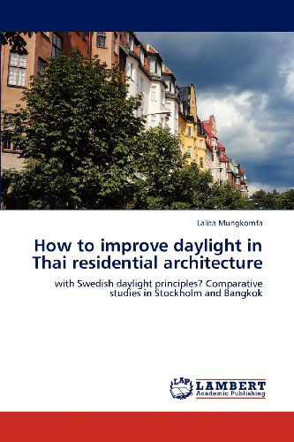 Cover for Lalita Mungkornfa · How to Improve Daylight in Thai Residential Architecture: with Swedish Daylight Principles? Comparative Studies in Stockholm and Bangkok (Paperback Book) (2012)