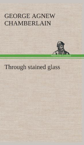 Through Stained Glass - George Agnew Chamberlain - Books - TREDITION CLASSICS - 9783849522933 - February 21, 2013