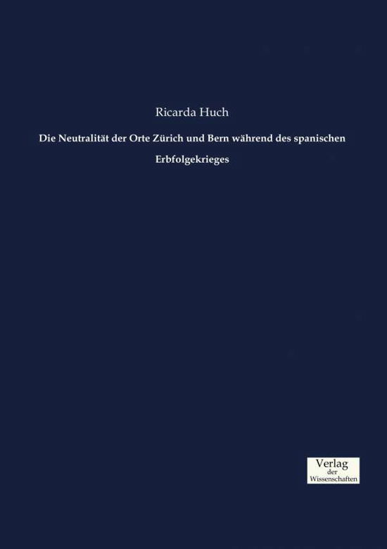 Cover for Ricarda Huch · Die Neutralitat der Orte Zurich und Bern wahrend des spanischen Erbfolgekrieges (Paperback Book) (2019)