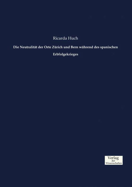 Cover for Ricarda Huch · Die Neutralitat der Orte Zurich und Bern wahrend des spanischen Erbfolgekrieges (Pocketbok) (2019)