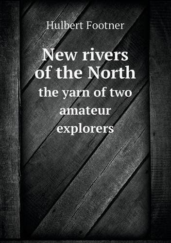 New Rivers of the North the Yarn of Two Amateur Explorers - Hulbert Footner - Books - Book on Demand Ltd. - 9785518745933 - September 4, 2013