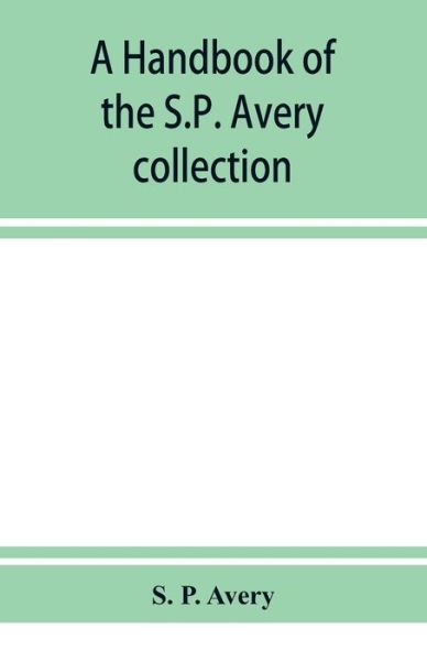 A handbook of the S.P. Avery collection of prints and art books in the New York Public Library - P. Avery S. P. Avery - Books - Alpha Editions - 9789353928933 - December 10, 2019