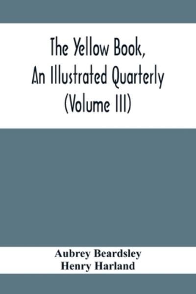 The Yellow Book, An Illustrated Quarterly (Volume Iii) - Aubrey Beardsley - Books - Alpha Edition - 9789354413933 - February 8, 2020