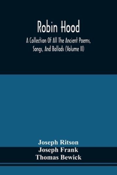 Robin Hood; A Collection Of All The Ancient Poems, Songs, And Ballads, Now Extant Relative To That Celebrated English Outlaw; To Which Are Prefixed Historical Anecdotes Of His Life (Volume Ii) - Joseph Ritson - Books - Alpha Edition - 9789354509933 - April 20, 2021