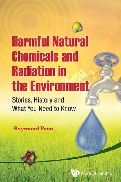 Cover for Poon, Raymond (Environmental Health Science &amp; Research Bureau, Canada) · Harmful Natural Chemicals And Radiation In The Environment: Stories, History And What You Need To Know (Hardcover Book) (2013)