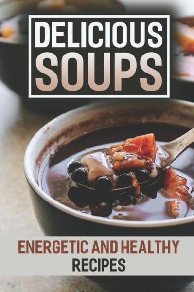 Delicious Soups - Liberty Maratre - Books - Independently Published - 9798475945933 - September 13, 2021