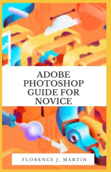 Cover for Florence J Martin · Adobe Photoshop Guide For Novice: Photoshop tutorials that teach you the basic tools and techniques of Adobe Photoshop (Taschenbuch) (2021)