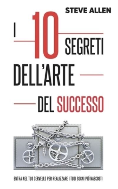 Cover for Steve Allen · I 10 segreti dell'arte del successo: Entra nel tuo cervello per realizzare i tuoi sogni piu nascosti - Successo E Produttivita Senza Limiti (Taschenbuch) (2020)