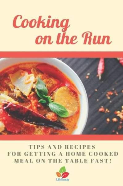 Cover for Life Beauty · Cooking on the Run - Tips and recipes for getting a home cooked meal on the table...fast! (Taschenbuch) (2020)