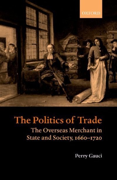 Cover for Gauci, Perry (Praelector in Modern History, Praelector in Modern History, Lincoln College, Oxford) · The Politics of Trade: The Overseas Merchant in State and Society, 1660-1720 (Inbunden Bok) (2001)