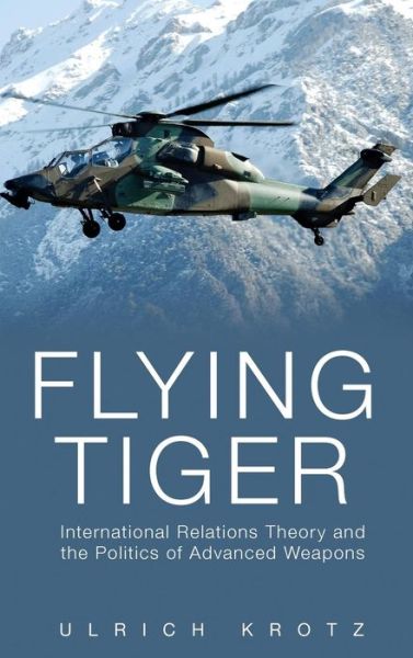 Cover for Krotz, Ulrich (Professor of Political Science, Professor of Political Science, European University Institute) · Flying Tiger: International Relations Theory and the Politics of Advanced Weapons (Hardcover Book) (2011)