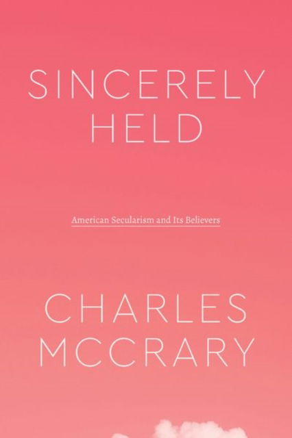 Cover for Charles McCrary · Sincerely Held: American Secularism and Its Believers - Class 200: New Studies in Religion (Hardcover Book) (2022)