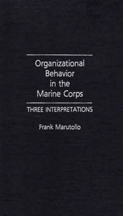 Cover for Frank Marutollo · Organizational Behavior in the Marine Corps: Three Interpretations (Hardcover Book) [First edition] (1990)