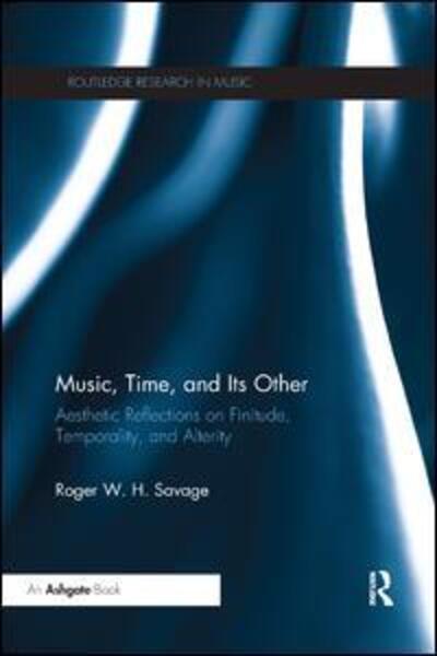 Cover for Savage, Roger (University of California, Los Angeles, USA) · Music, Time, and Its Other: Aesthetic Reflections on Finitude, Temporality, and Alterity - Routledge Research in Music (Paperback Book) (2019)