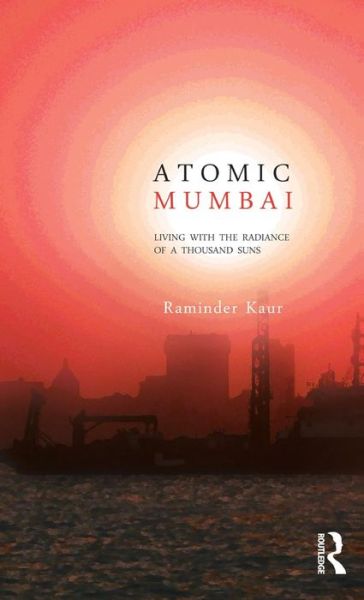 Cover for Raminder Kaur · Atomic Mumbai: Living with the Radiance of a Thousand Suns (Gebundenes Buch) (2013)