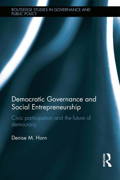 Cover for Horn, Denise M. (Northeastern University, USA) · Democratic Governance and Social Entrepreneurship: Civic Participation and the Future of Democracy - Routledge Studies in Governance and Public Policy (Hardcover Book) (2013)