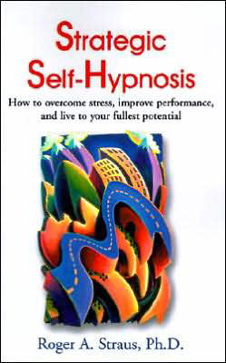Strategic Self-hypnosis: How to Overcome Stress, Improve Performance, and Live to Your Fullest Potential - Roger A. Straus - Kirjat - iUniverse - 9780595001934 - lauantai 1. huhtikuuta 2000