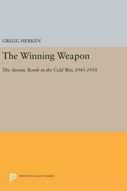 Cover for Gregg Herken · The Winning Weapon: The Atomic Bomb in the Cold War, 1945-1950 - Princeton Legacy Library (Hardcover Book) (2016)