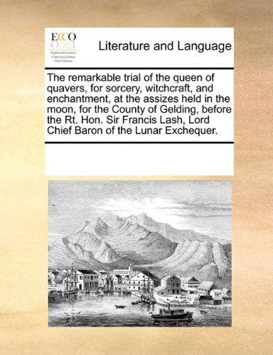 The Remarkable Trial of the Queen of Quavers, for Sorcery, Witchcraft, and Enchantment, at the Assizes Held in the Moon, for the County of Gelding, ... Lord Chief Baron of the Lunar Exchequer. - See Notes Multiple Contributors - Boeken - Gale ECCO, Print Editions - 9780699121934 - 17 september 2010