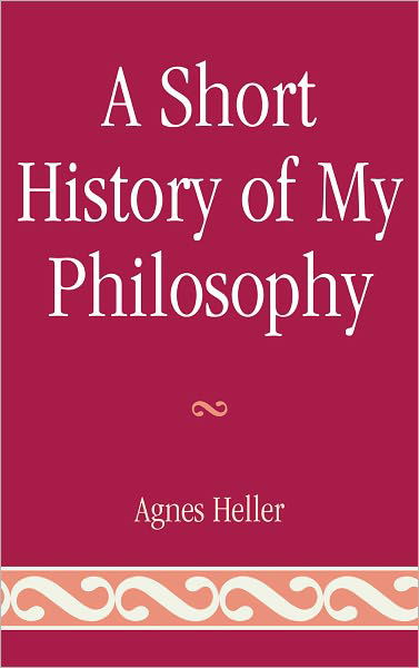 A Short History of My Philosophy - Agnes Heller - Bøger - Lexington Books - 9780739146934 - 18. december 2010