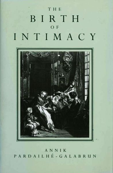 The Birth of Intimacy: Privacy and Domestic Life in Early Modern Paris - Pardailhe-Galabrun, Annik (Formerly a researcher at the CNRS in Paris) - Bücher - John Wiley and Sons Ltd - 9780745606934 - 28. November 1991