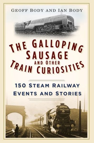 Cover for Geoff Body · The Galloping Sausage and Other Train Curiosities: 150 Steam Railway Events and Stories (Paperback Book) (2016)