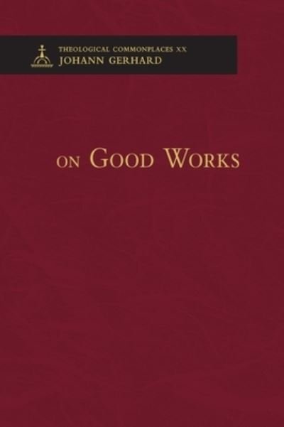 Cover for Johann Gerhard · On Good Works - Theological Commonplaces (Hardcover bog) (2015)
