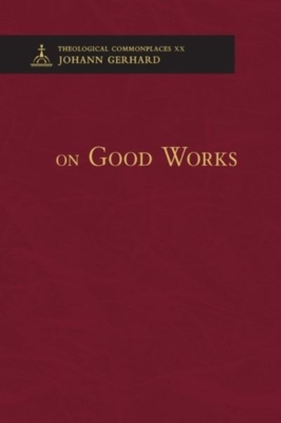 Cover for Johann Gerhard · On Good Works - Theological Commonplaces (Gebundenes Buch) (2015)