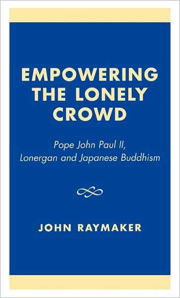 Cover for John Raymaker · Empowering the Lonely Crowd: Pope John Paul II, Lonergan and Japanese Buddhism (Hardcover Book) (2003)