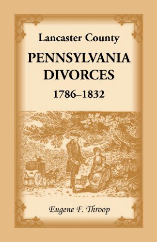 Lancaster County, Pennsylvania Divorces, 1786-1832 - Eugene F Throop - Books - Heritage Books - 9780788403934 - September 1, 2013