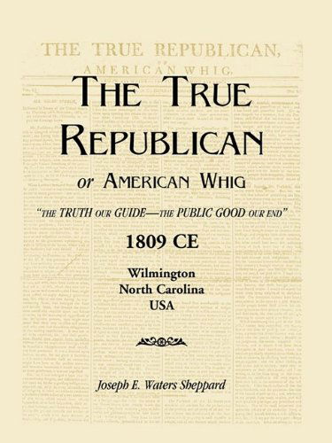 Cover for Joseph E. Waters Sheppard · The True Republican, or American Whig: &quot;The Truth Our Guide - the Public Good Our End.&quot; 1809 Ce, Wilmington, North Carolina, USA (Paperback Book) (2009)