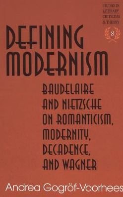 Cover for Andrea Gogroef-Voorhees · Defining Modernism: Baudelaire and Nietzsche on Romanticism, Modernity, Decadence, and Wagner - Studies in Literary Criticism and Theory (Gebundenes Buch) [2 Revised edition] (2004)