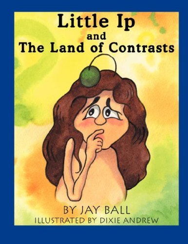 Little Ip and the Land of Contrasts - Jay Ball - Kirjat - JBall Graphic Design - 9780976417934 - torstai 10. tammikuuta 2008