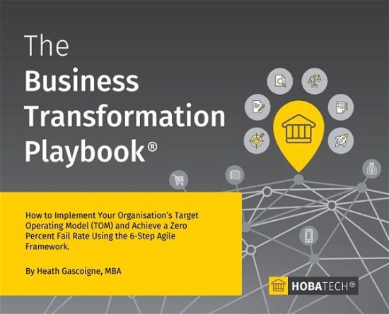 Cover for MBA Heath Gascoigne · The Business Transformation Playbook : How To Implement your Organisation's Target  Operating Model   and Achieve a Zero Percent Fail Rate Using the 6- Step Agile Framework (Innbunden bok) (2019)