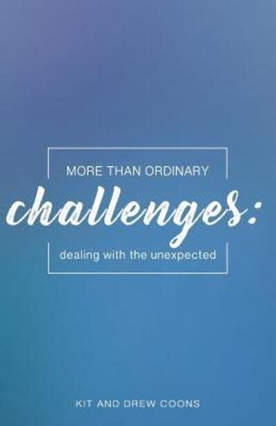 More Than Ordinary Challenges : Dealing With the Unexpected - Kit and Drew Coons - Libros - Drew and Kit Coons - 9780999568934 - 20 de julio de 2018