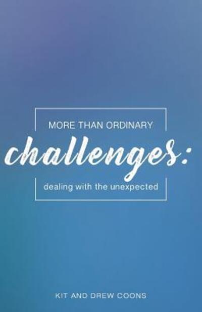 More Than Ordinary Challenges : Dealing With the Unexpected - Kit and Drew Coons - Książki - Drew and Kit Coons - 9780999568934 - 20 lipca 2018