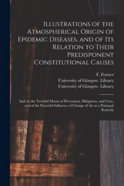 Illustrations of the Atmospherical Origin of Epidemic Diseases, and of Its Relation to Their Predisponent Constitutional Causes [electronic Resource] - T (Thomas) 1789-1860 Forster - Bücher - Legare Street Press - 9781014084934 - 9. September 2021