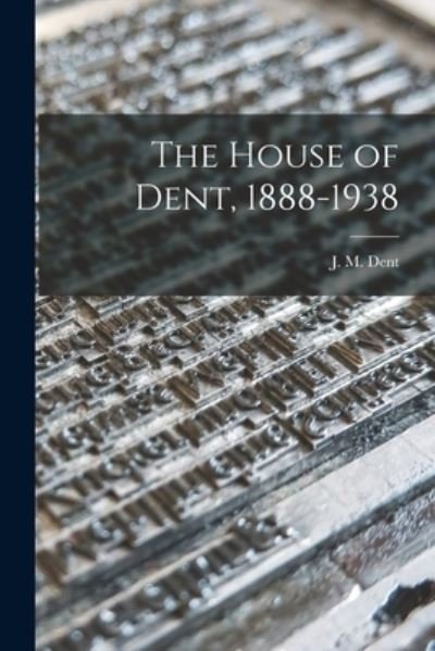 Cover for J M (Joseph Malaby) 1849-1926 Dent · The House of Dent, 1888-1938 (Pocketbok) (2021)