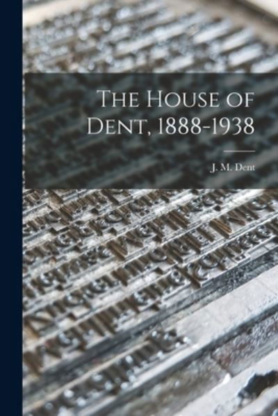 The House of Dent, 1888-1938 - J M (Joseph Malaby) 1849-1926 Dent - Książki - Hassell Street Press - 9781014307934 - 9 września 2021