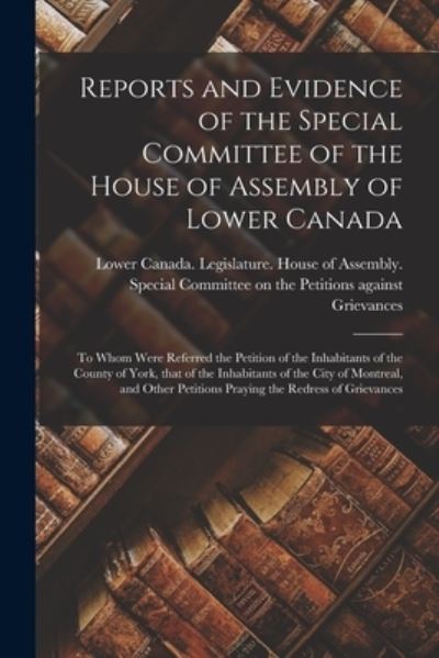 Cover for Lower Canada Legislature House of a · Reports and Evidence of the Special Committee of the House of Assembly of Lower Canada [microform] (Paperback Book) (2021)