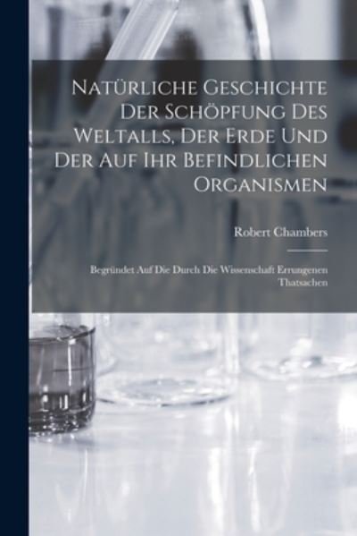 Cover for Robert Chambers · Natürliche Geschichte der Schöpfung des Weltalls, der Erde und der Auf Ihr Befindlichen Organismen (Book) (2022)