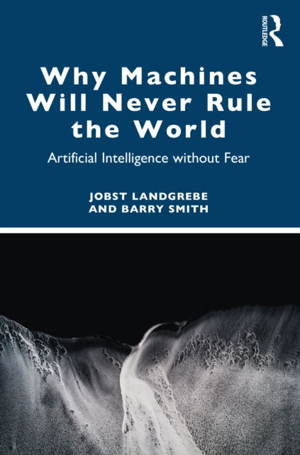 Cover for Landgrebe, Jobst (University at Buffalo) · Why Machines Will Never Rule the World: Artificial Intelligence without Fear (Paperback Book) (2022)