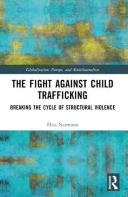 The Fight Against Child Trafficking: Breaking the Cycle of Structural Violence - Globalisation, Europe, and Multilateralism - Narminio, Elisa (INALCO, France) - Books - Taylor & Francis Ltd - 9781032312934 - October 7, 2024