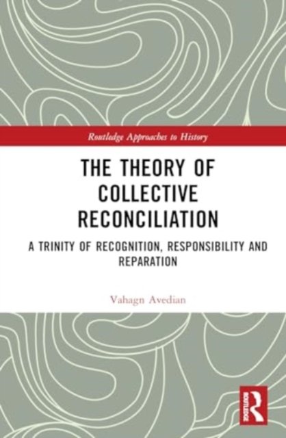 Cover for Avedian, Vahagn (Lund University, Sweden) · The Theory of Collective Reconciliation: A Trinity of Recognition, Responsibility and Reparation - Routledge Approaches to History (Hardcover Book) (2024)