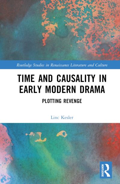 Cover for Linc Kesler · Time and Causality in Early Modern Drama: Plotting Revenge - Routledge Studies in Renaissance Literature and Culture (Hardcover Book) (2024)