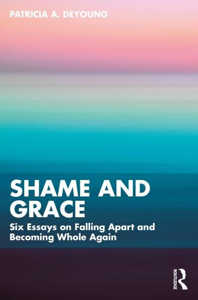 Cover for DeYoung, Patricia A. (Private practice, Ontario, Canada) · Shame and Grace: Six Essays on Falling Apart and Becoming Whole Again (Paperback Bog) (2024)
