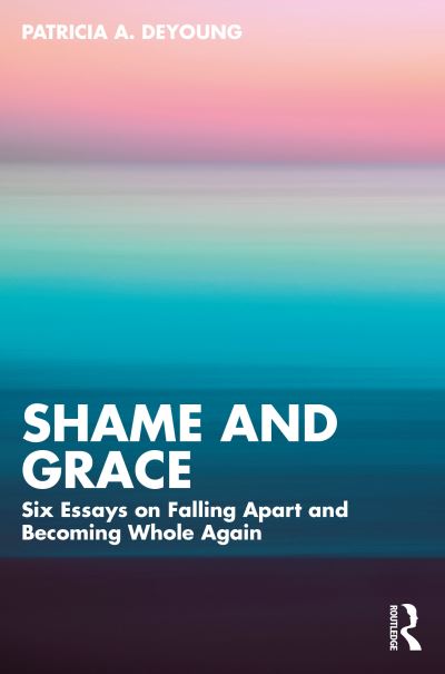 Cover for DeYoung, Patricia A. (Private practice, Ontario, Canada) · Shame and Grace: Six Essays on Falling Apart and Becoming Whole Again (Paperback Bog) (2024)