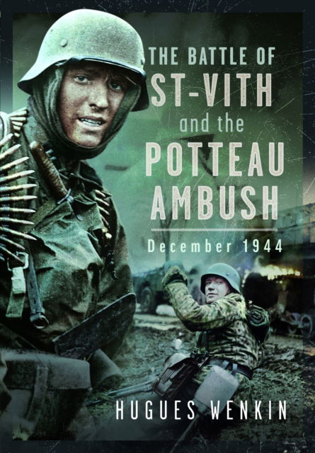 The Battle of Saint-Vith and the Potteau Ambush, December 1944 - Hugues Wenkin - Books - Pen & Sword Books Ltd - 9781036103934 - September 30, 2024