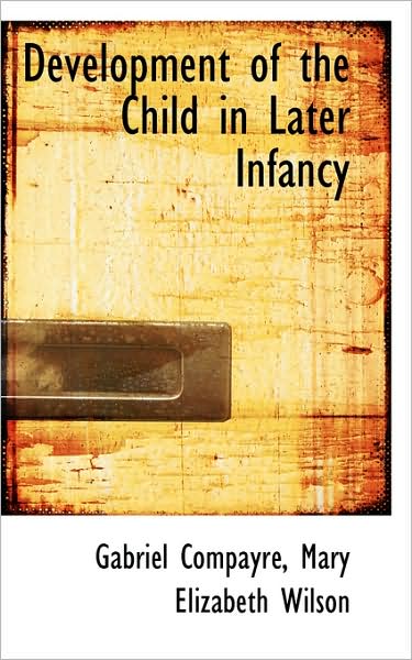 Development of the Child in Later Infancy - Gabriel Compayré - Books - BiblioLife - 9781103027934 - January 28, 2009