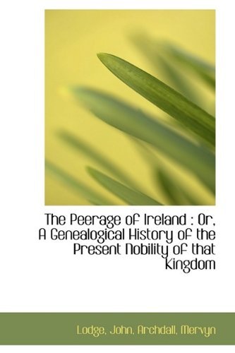 The Peerage of Ireland: Or, a Genealogical History of the Present Nobility of That Kingdom - Lodge John - Livres - BiblioLife - 9781113211934 - 12 juillet 2009